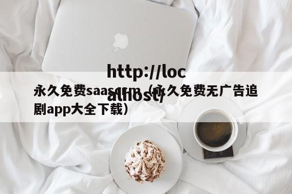 永久免费saascrm(永久免费无广告追剧app大全下载)