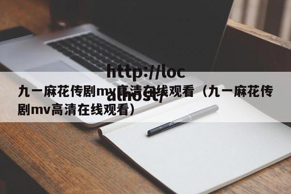 九一麻花传剧mv高清在线观看(九一麻花传剧mv高清在线观看)