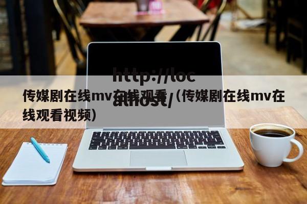 传媒剧在线mv在线观看(传媒剧在线mv在线观看视频)